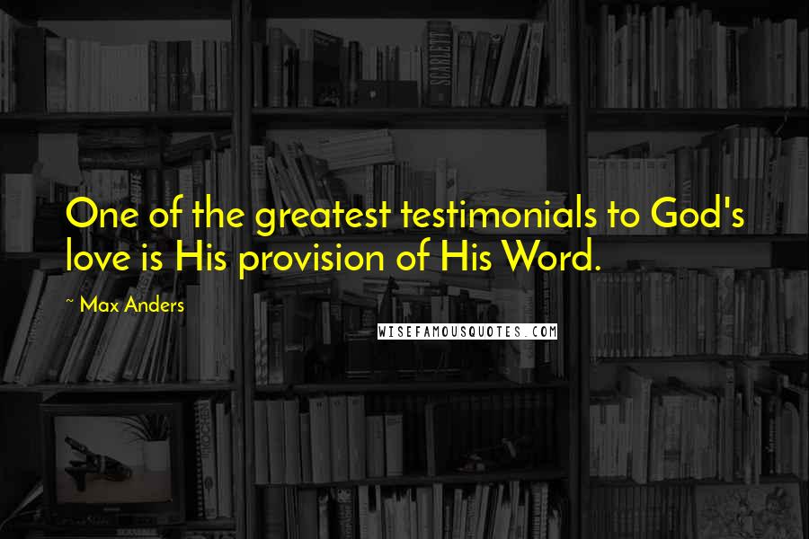 Max Anders Quotes: One of the greatest testimonials to God's love is His provision of His Word.