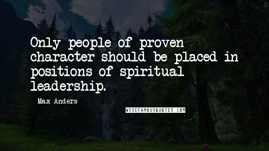 Max Anders Quotes: Only people of proven character should be placed in positions of spiritual leadership.
