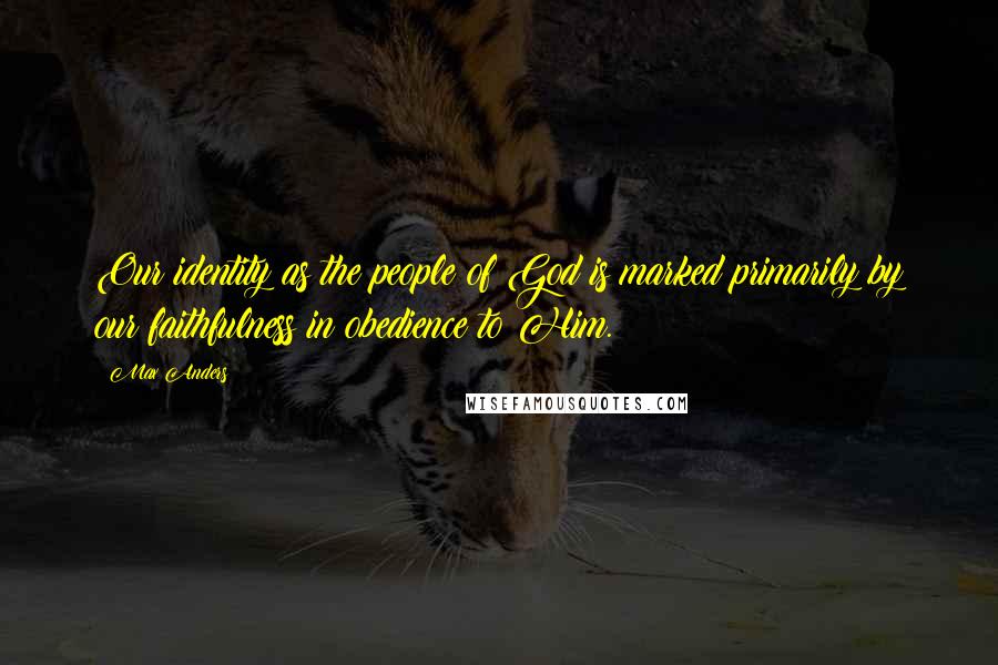 Max Anders Quotes: Our identity as the people of God is marked primarily by our faithfulness in obedience to Him.