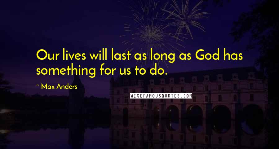 Max Anders Quotes: Our lives will last as long as God has something for us to do.