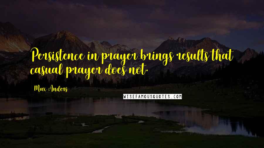 Max Anders Quotes: Persistence in prayer brings results that casual prayer does not.