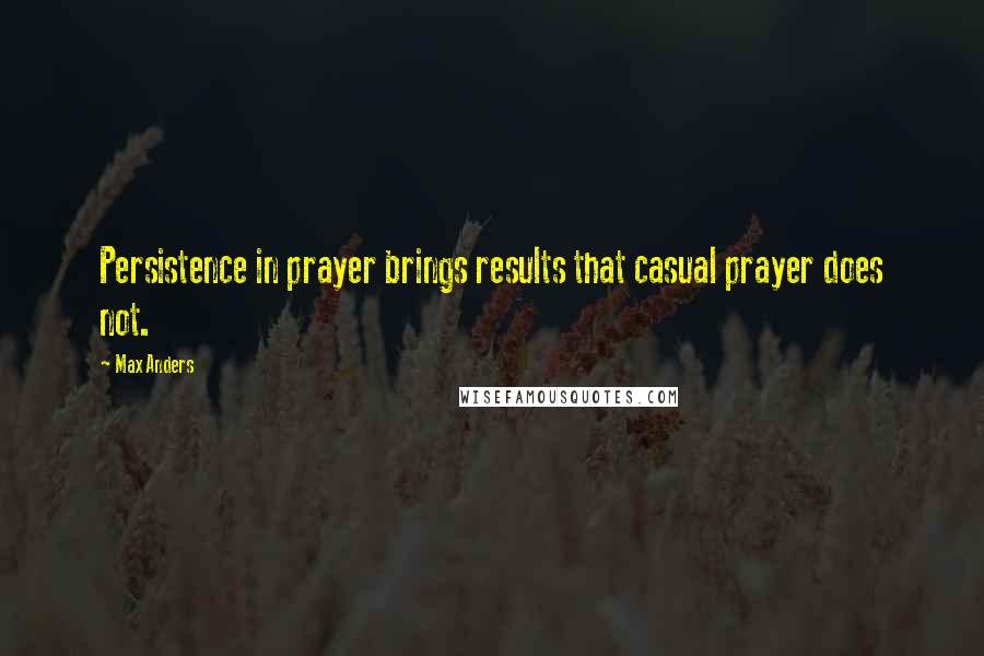 Max Anders Quotes: Persistence in prayer brings results that casual prayer does not.