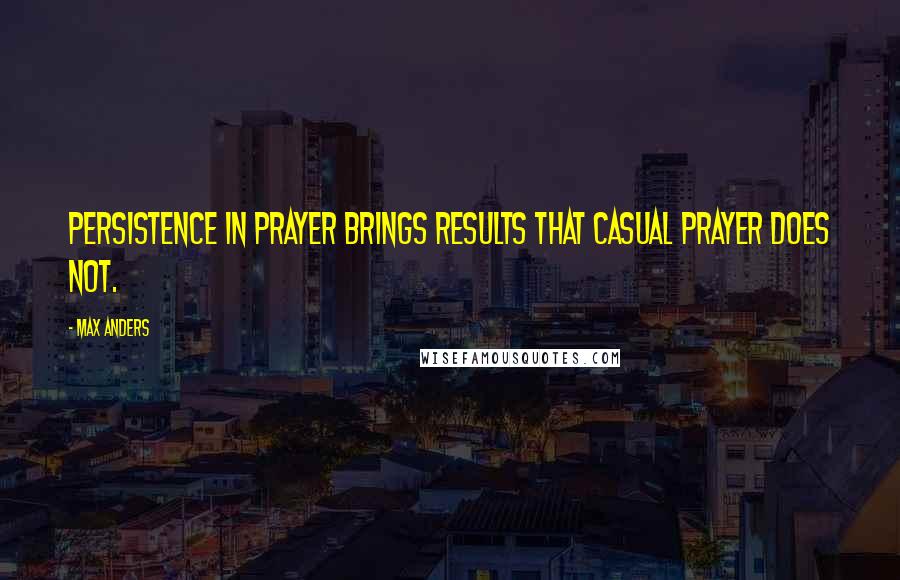 Max Anders Quotes: Persistence in prayer brings results that casual prayer does not.