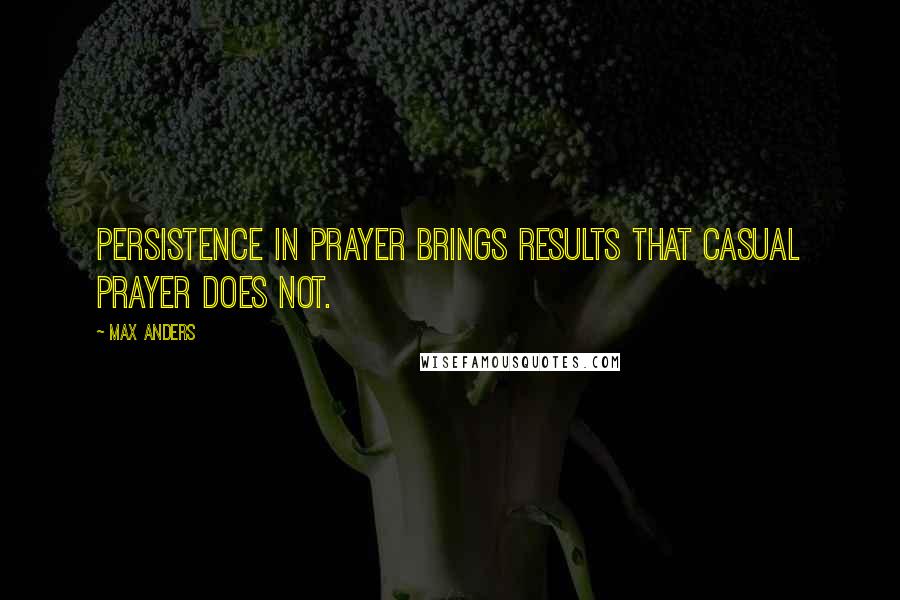 Max Anders Quotes: Persistence in prayer brings results that casual prayer does not.