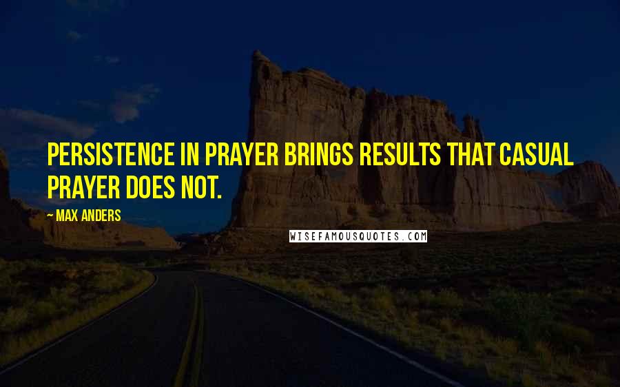 Max Anders Quotes: Persistence in prayer brings results that casual prayer does not.