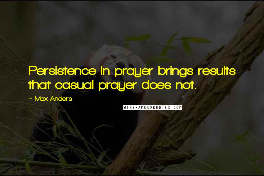 Max Anders Quotes: Persistence in prayer brings results that casual prayer does not.