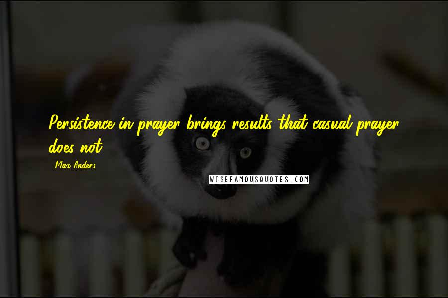 Max Anders Quotes: Persistence in prayer brings results that casual prayer does not.