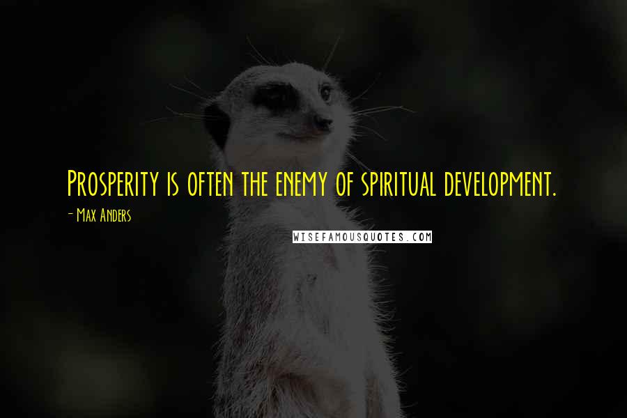 Max Anders Quotes: Prosperity is often the enemy of spiritual development.