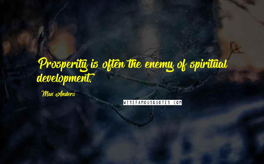 Max Anders Quotes: Prosperity is often the enemy of spiritual development.