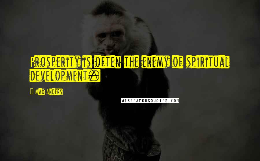 Max Anders Quotes: Prosperity is often the enemy of spiritual development.