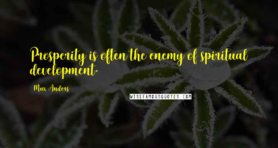 Max Anders Quotes: Prosperity is often the enemy of spiritual development.