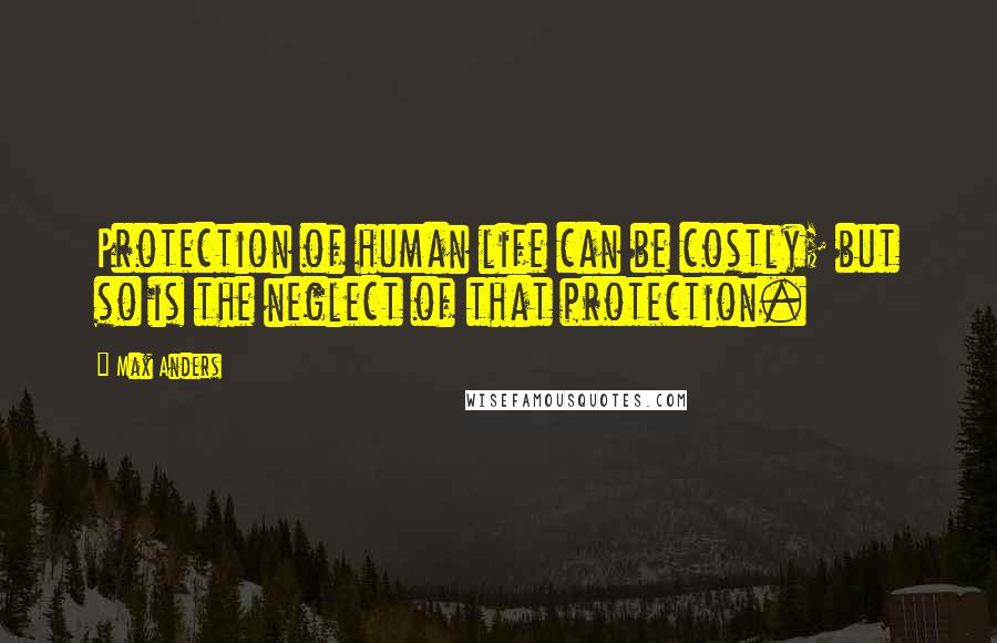 Max Anders Quotes: Protection of human life can be costly; but so is the neglect of that protection.
