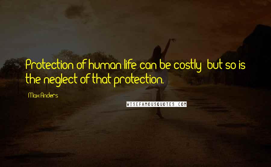 Max Anders Quotes: Protection of human life can be costly; but so is the neglect of that protection.