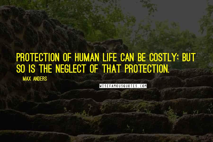 Max Anders Quotes: Protection of human life can be costly; but so is the neglect of that protection.
