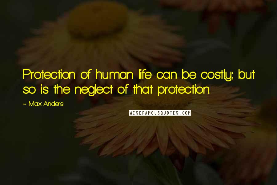 Max Anders Quotes: Protection of human life can be costly; but so is the neglect of that protection.