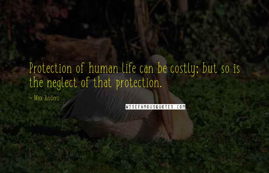 Max Anders Quotes: Protection of human life can be costly; but so is the neglect of that protection.