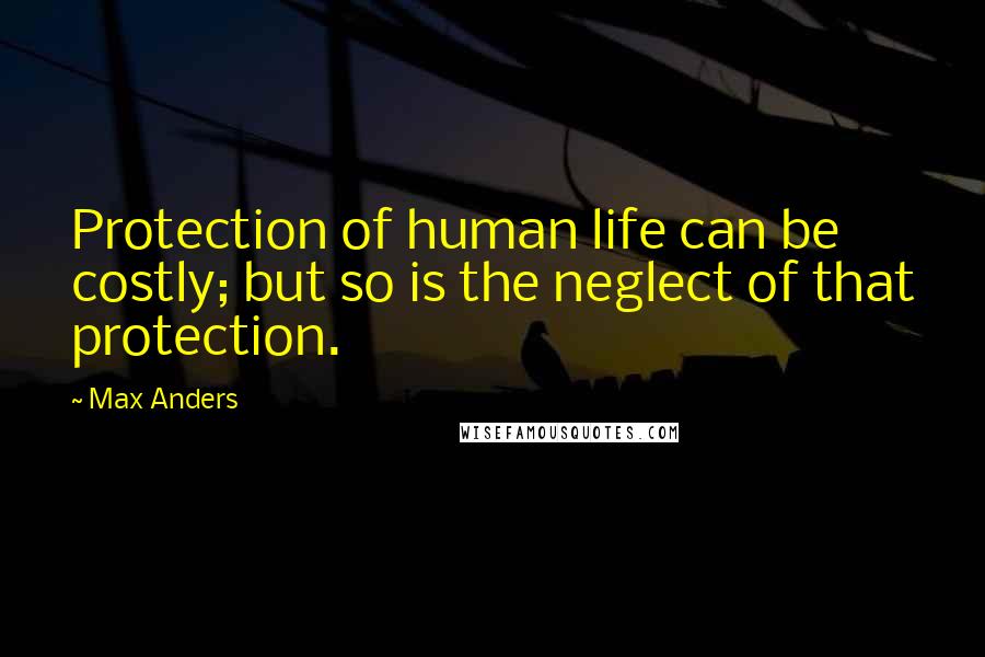 Max Anders Quotes: Protection of human life can be costly; but so is the neglect of that protection.