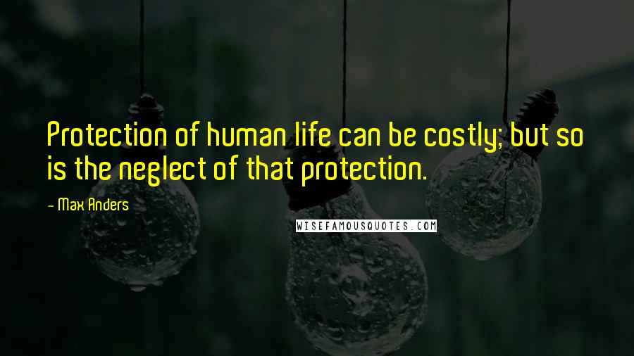 Max Anders Quotes: Protection of human life can be costly; but so is the neglect of that protection.