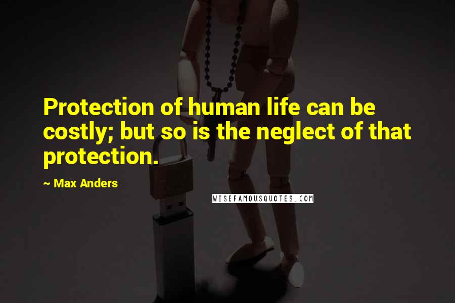 Max Anders Quotes: Protection of human life can be costly; but so is the neglect of that protection.