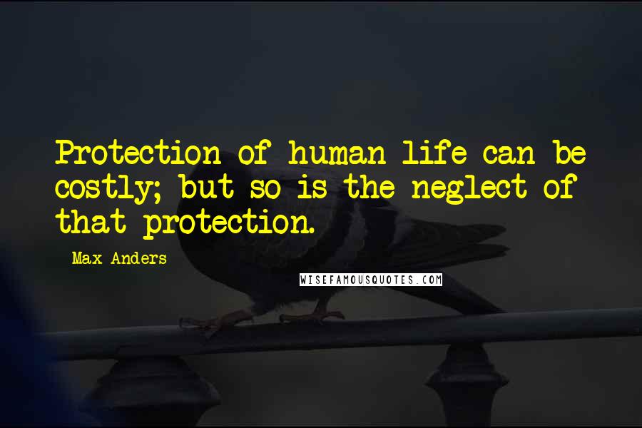 Max Anders Quotes: Protection of human life can be costly; but so is the neglect of that protection.