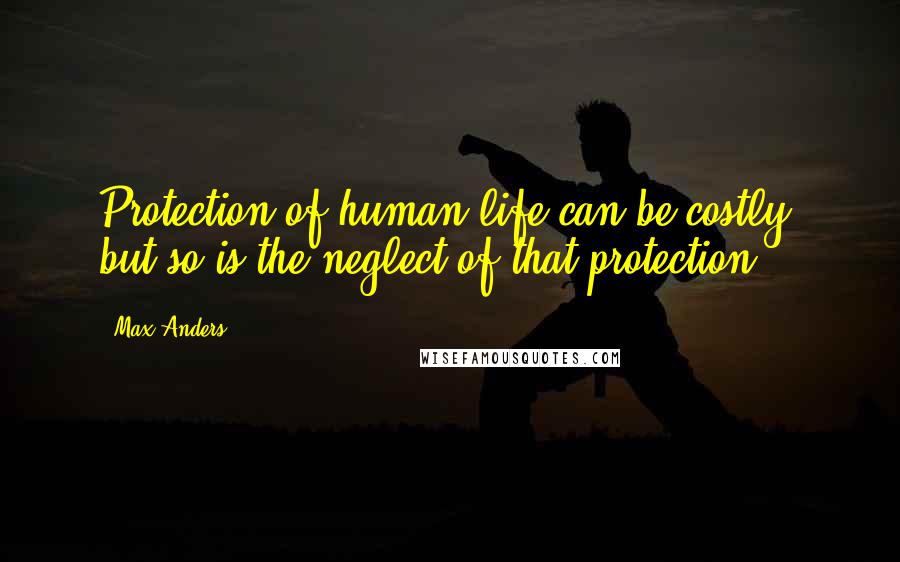 Max Anders Quotes: Protection of human life can be costly; but so is the neglect of that protection.