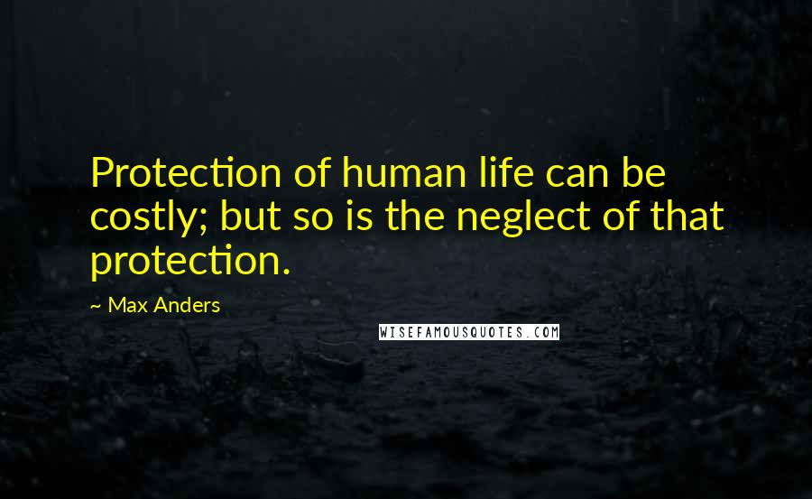 Max Anders Quotes: Protection of human life can be costly; but so is the neglect of that protection.