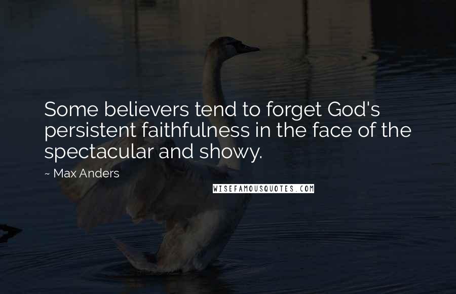 Max Anders Quotes: Some believers tend to forget God's persistent faithfulness in the face of the spectacular and showy.