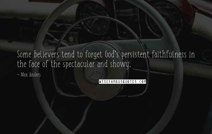 Max Anders Quotes: Some believers tend to forget God's persistent faithfulness in the face of the spectacular and showy.