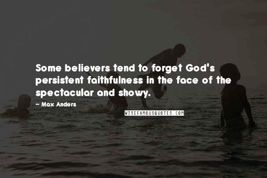 Max Anders Quotes: Some believers tend to forget God's persistent faithfulness in the face of the spectacular and showy.
