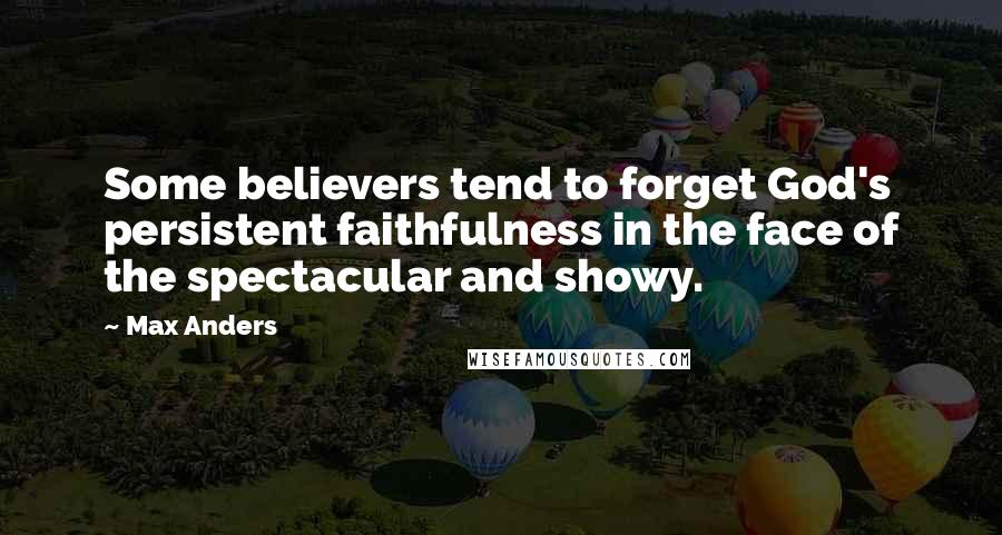 Max Anders Quotes: Some believers tend to forget God's persistent faithfulness in the face of the spectacular and showy.