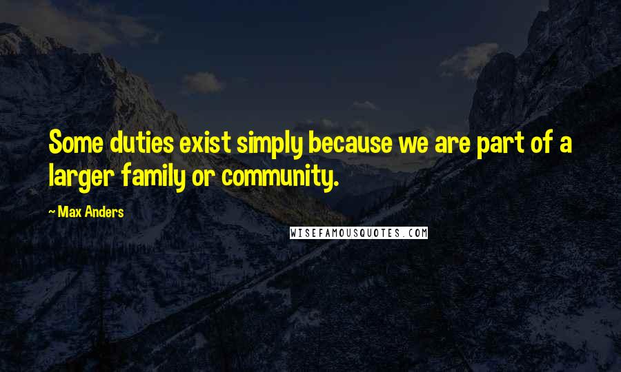 Max Anders Quotes: Some duties exist simply because we are part of a larger family or community.