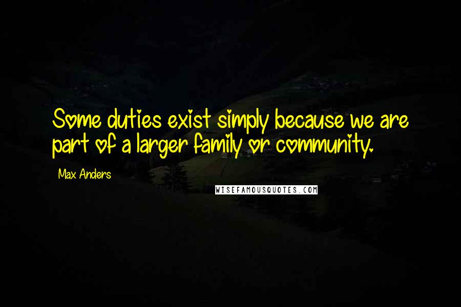 Max Anders Quotes: Some duties exist simply because we are part of a larger family or community.