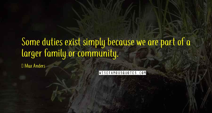 Max Anders Quotes: Some duties exist simply because we are part of a larger family or community.