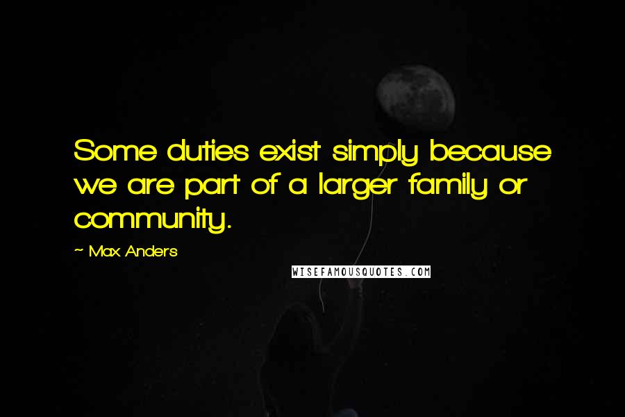 Max Anders Quotes: Some duties exist simply because we are part of a larger family or community.