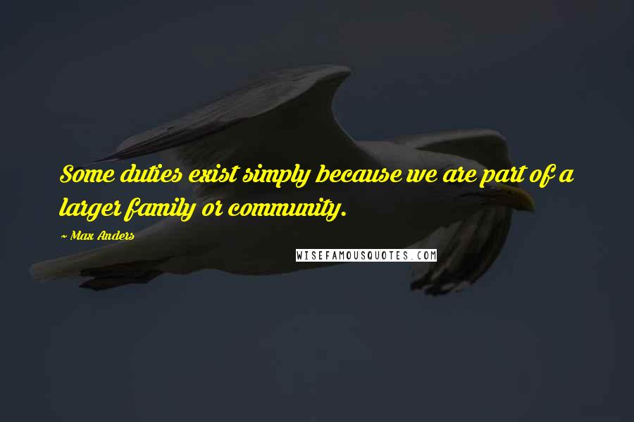 Max Anders Quotes: Some duties exist simply because we are part of a larger family or community.