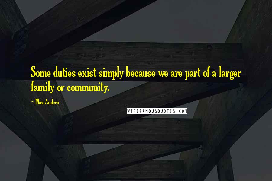 Max Anders Quotes: Some duties exist simply because we are part of a larger family or community.