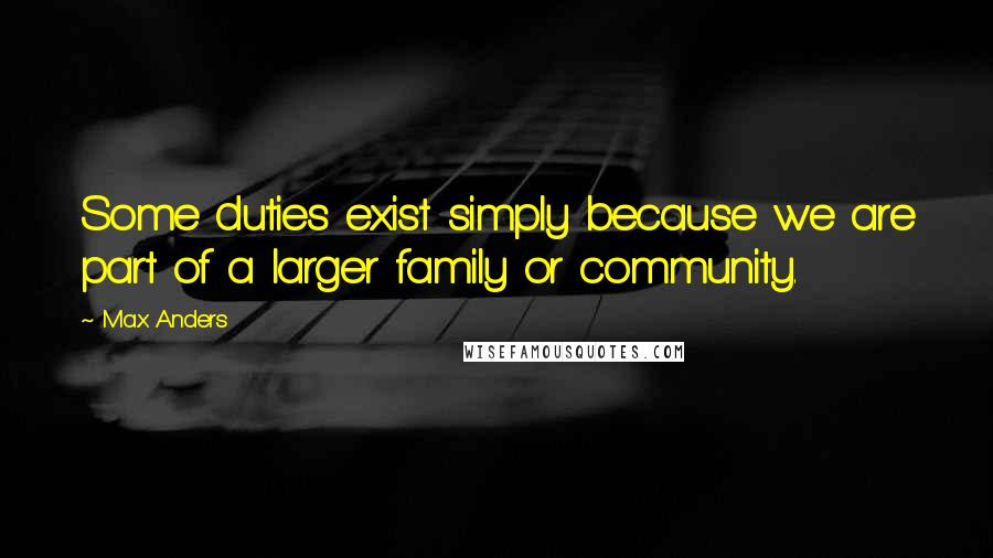 Max Anders Quotes: Some duties exist simply because we are part of a larger family or community.