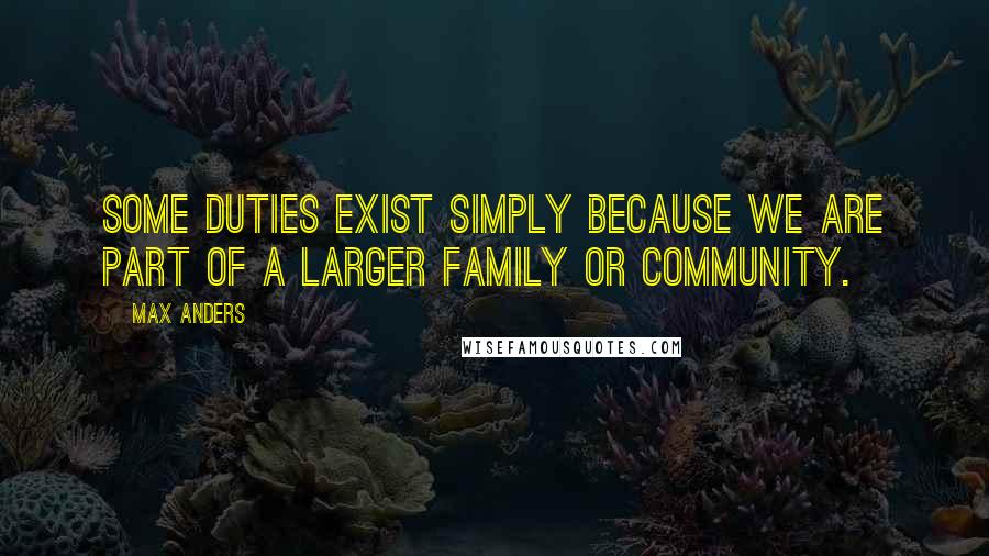 Max Anders Quotes: Some duties exist simply because we are part of a larger family or community.