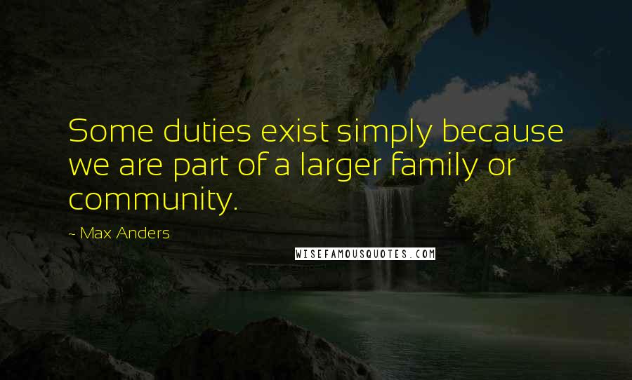 Max Anders Quotes: Some duties exist simply because we are part of a larger family or community.