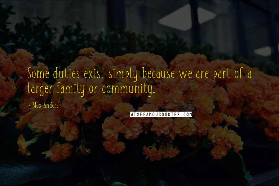 Max Anders Quotes: Some duties exist simply because we are part of a larger family or community.