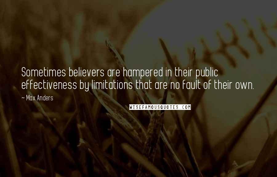 Max Anders Quotes: Sometimes believers are hampered in their public effectiveness by limitations that are no fault of their own.