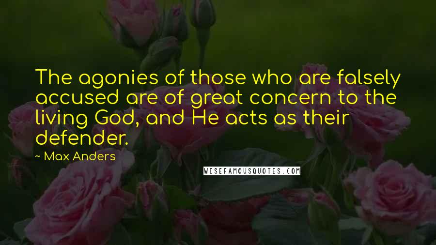 Max Anders Quotes: The agonies of those who are falsely accused are of great concern to the living God, and He acts as their defender.