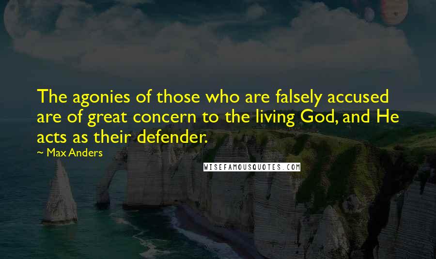 Max Anders Quotes: The agonies of those who are falsely accused are of great concern to the living God, and He acts as their defender.