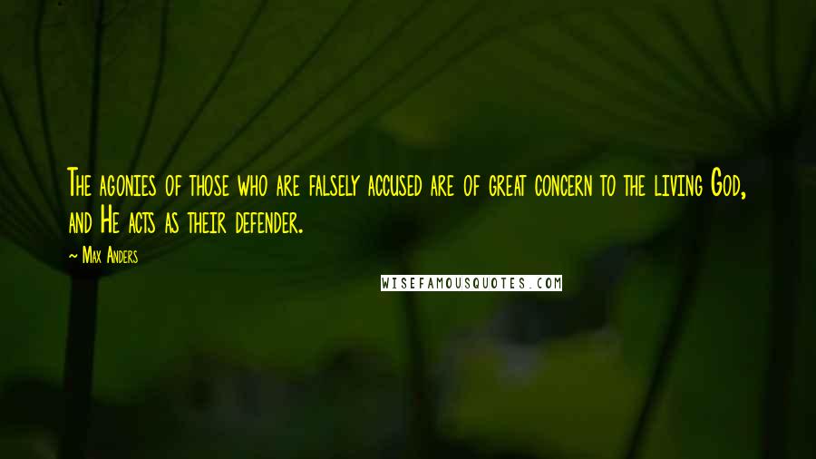 Max Anders Quotes: The agonies of those who are falsely accused are of great concern to the living God, and He acts as their defender.
