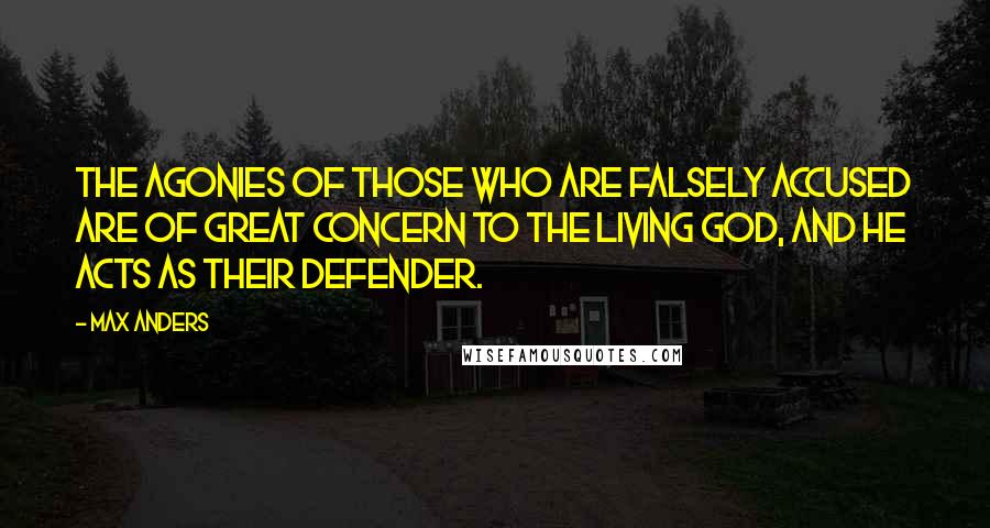 Max Anders Quotes: The agonies of those who are falsely accused are of great concern to the living God, and He acts as their defender.