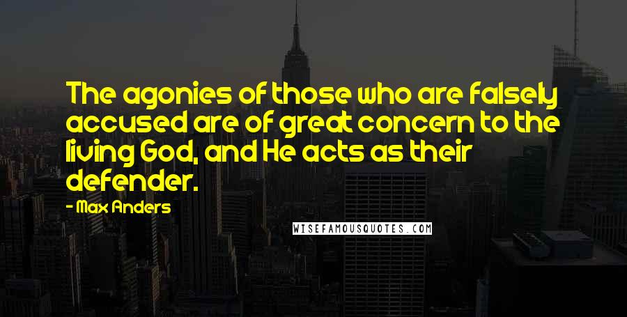 Max Anders Quotes: The agonies of those who are falsely accused are of great concern to the living God, and He acts as their defender.