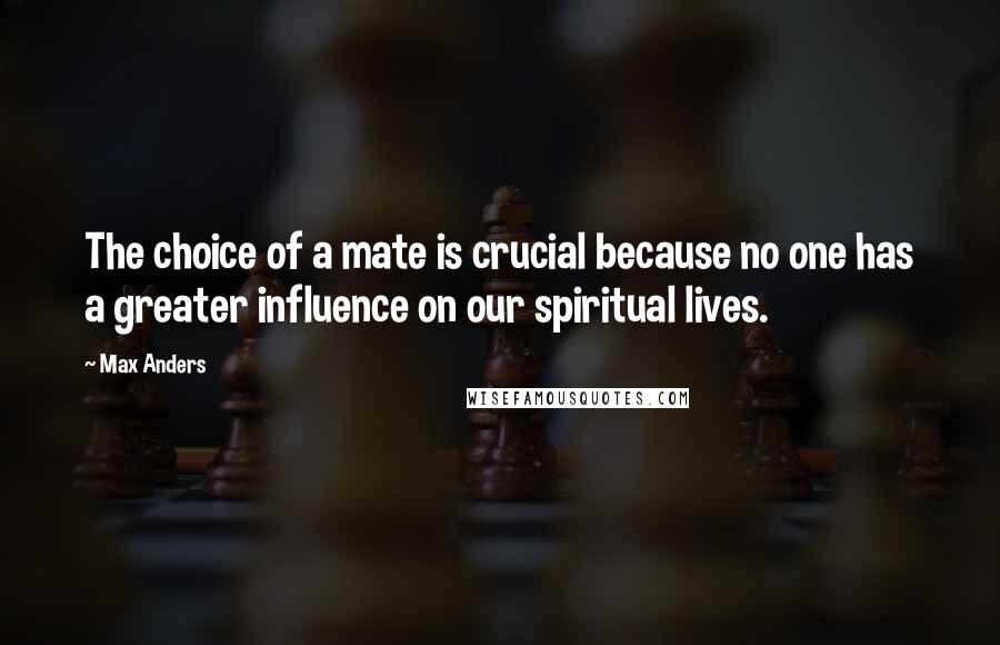 Max Anders Quotes: The choice of a mate is crucial because no one has a greater influence on our spiritual lives.