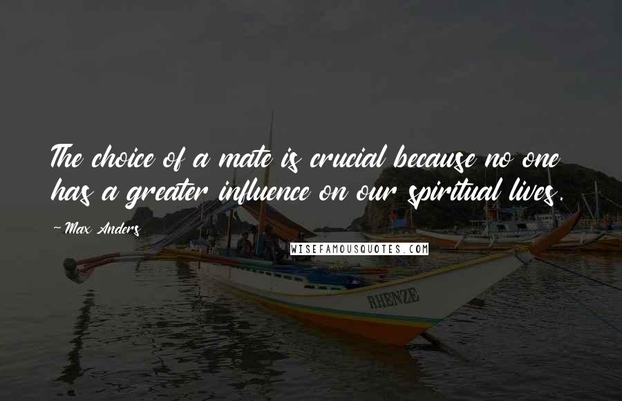 Max Anders Quotes: The choice of a mate is crucial because no one has a greater influence on our spiritual lives.
