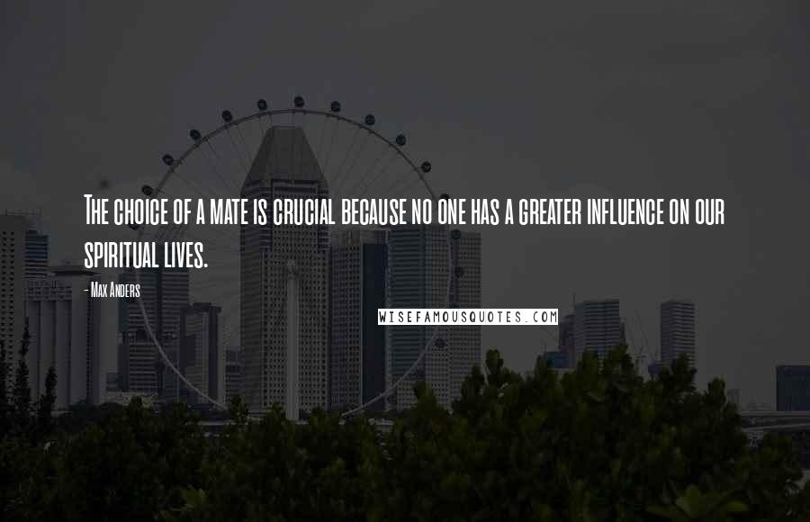 Max Anders Quotes: The choice of a mate is crucial because no one has a greater influence on our spiritual lives.