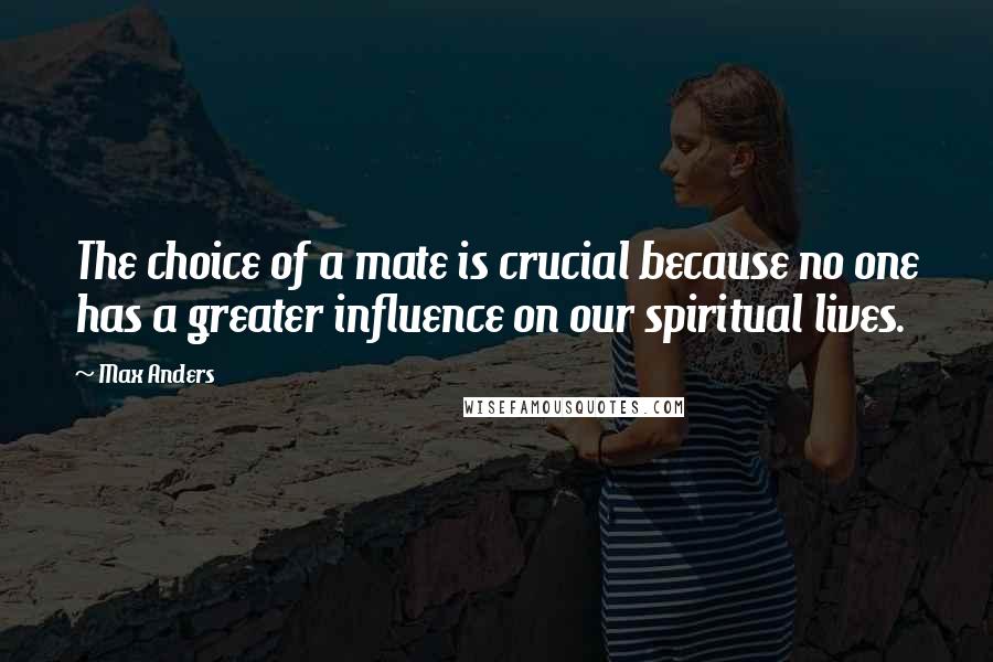 Max Anders Quotes: The choice of a mate is crucial because no one has a greater influence on our spiritual lives.